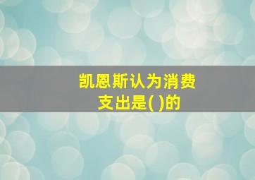 凯恩斯认为消费支出是( )的